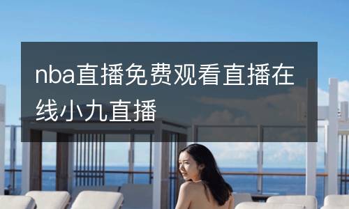 nba直播免費(fèi)觀看直播在線小九直播