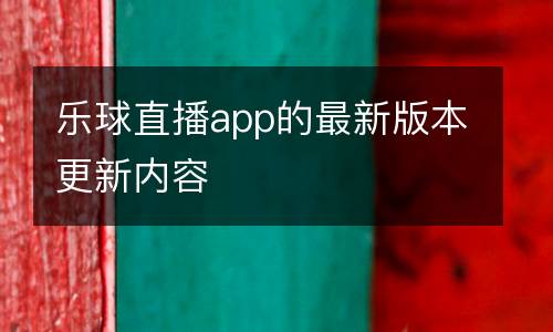 樂(lè)球直播app的最新版本更新內(nèi)容