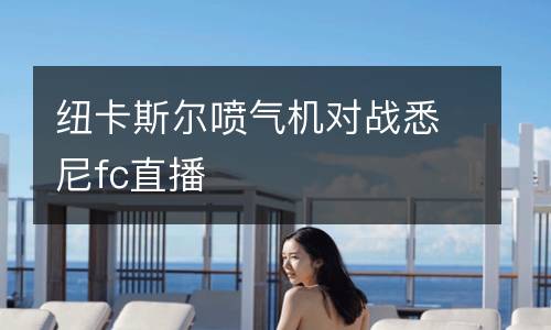 紐卡斯爾噴氣機對戰(zhàn)悉尼fc直播