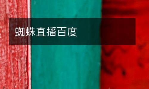蜘蛛直播百度