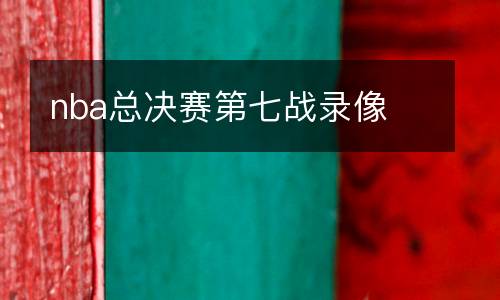 nba總決賽第七戰(zhàn)錄像