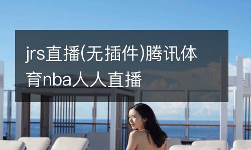jrs直播(無(wú)插件)騰訊體育nba人人直播