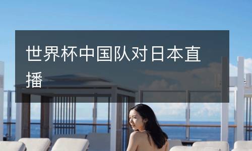 世界杯中國(guó)隊(duì)對(duì)日本直播